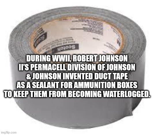 duct tape roll - 98005 During Wwii, Robert Johnson Ii'S Permacell Division Of Johnson & Johnson Invented Duct Tape As A Sealant For Ammunition Boxes To Keep Them From Becoming Waterlogged. imgflip.com