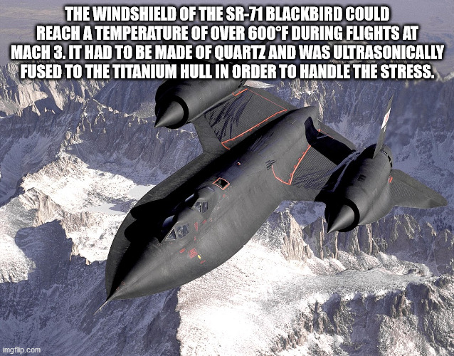 sr 71 blackbird jokes - The Windshield Of The Sr71 Blackbird Could Reach A Temperature Of Over 600F During Flights At Mach 3. It Had To Be Made Of Quartz And Was Ultrasonically Fused To The Titanium Hull In Order To Handle The Stress. imgflip.com