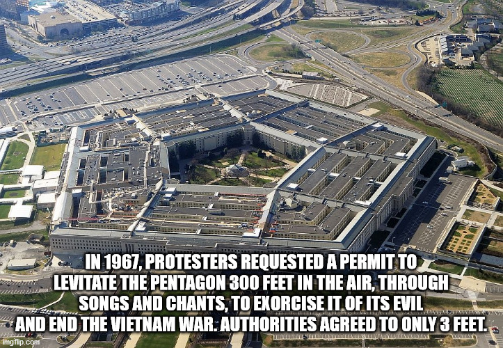 pentagon in washington - In 1967, Protesters Requested A Permit To Levitate The Pentagon 300 Feet In The Air, Through Songs And Chants, To Exorcise It Of Its Evil And End The Vietnam War. Authorities Agreed To Only 3 Feet. Llllll imgflip.com Llllllls Llll