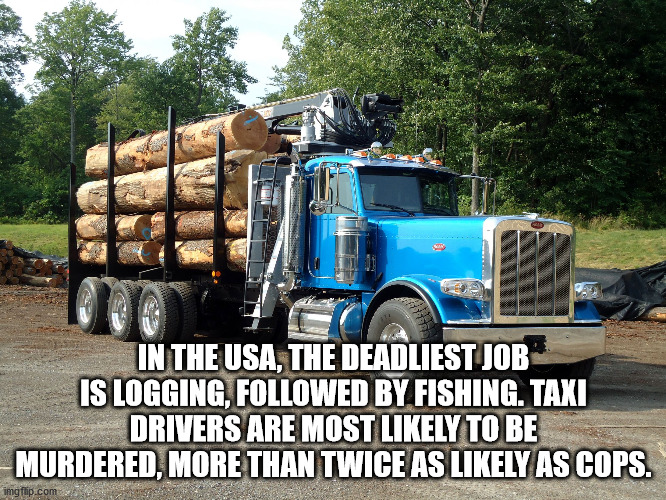 truck - In The Usa, The Deadliest Job Is Logging, ed By Fishing. Taxi Drivers Are Most ly To Be Murdered, More Than Twice As ly As Cops. imgflip.com