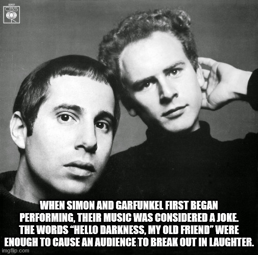 bookends simon and garfunkel - When Simon And Garfunkel First Began Performing, Their Music Was Considered A Joke The Words "Hello Darkness, My Old Friend" Were Enough To Cause An Audience To Break Out In Laughter. imgflip.com