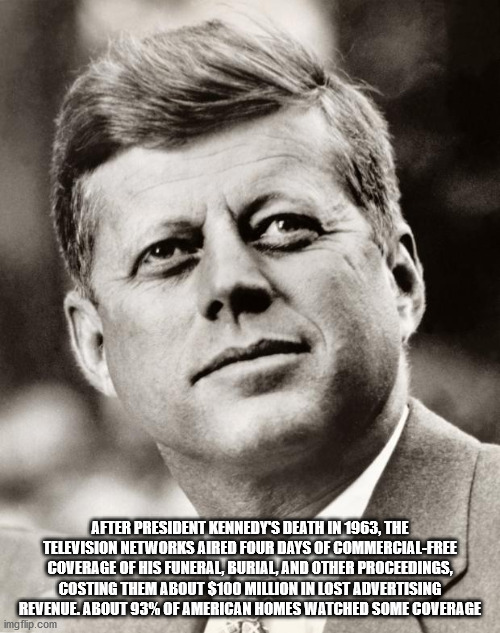 john f kennedy - After President Kennedy'S Death In 1963, The Television Networks Aired Four Days Of CommercialFree Coverage Of His Funeral, Burial, And Other Proceedings, Costing Them About $100 Million In Lost Advertising Revenue. About 93% Of American 