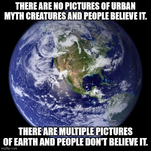 sick earth meme - There Are No Pictures Of Urban Myth Creatures And People Believe It. There Are Multiple Pictures Of Earth And People Don'T Believe It. imgflip.com
