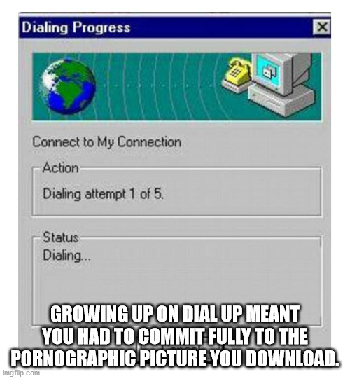 chemistry meme - Dialing Progress X Connect to My Connection Action Dialing attempt 1 of 5. Status Dialing... Growing Up On Dial Up Meant You Had To Commit Fully To The Pornographic Picture You Download. imgflip.com