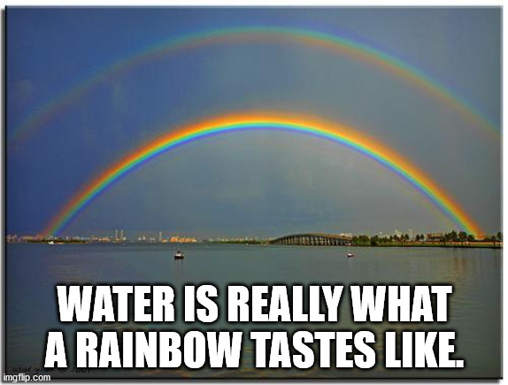 rainbow - Water Is Really What A Rainbow Tastes . imgflip.com