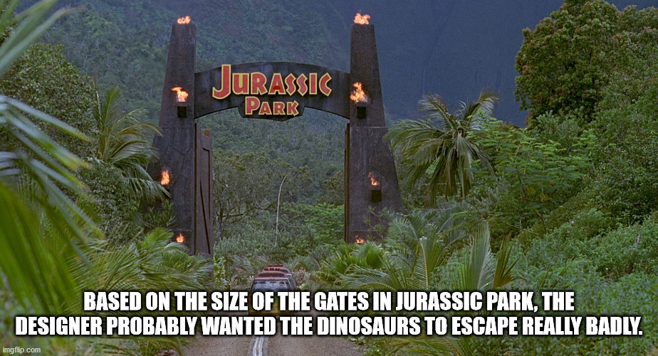 jurassic park gates - Jurassic Park Based On The Size Of The Gates In Jurassic Park, The Designer Probably Wanted The Dinosaurs To Escape Really Badly. imgflip.com