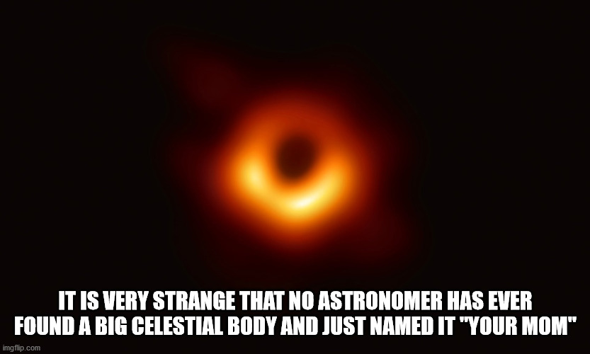 yu no guy - It Is Very Strange That No Astronomer Has Ever Found A Big Celestial Body And Just Named It "Your Mom" imgflip.com