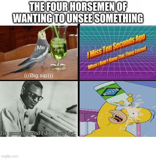 fauna - The Four Horsemen Of Wanting To Unsee Something Me Unsee Juice I Miss Ten Seconds Ago When did 7 Know This Thino Existed Big sip HI218 I'm gonna pretend I didn't see that imgflip.com