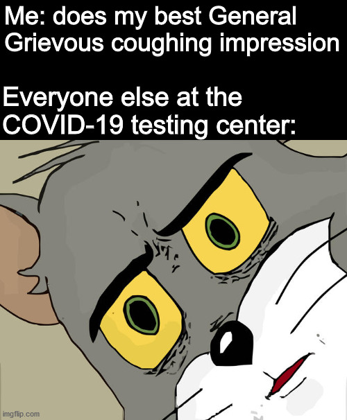 savage level 1000 - Me does my best General Grievous coughing impression Everyone else at the Covid19 testing center imgflip.com