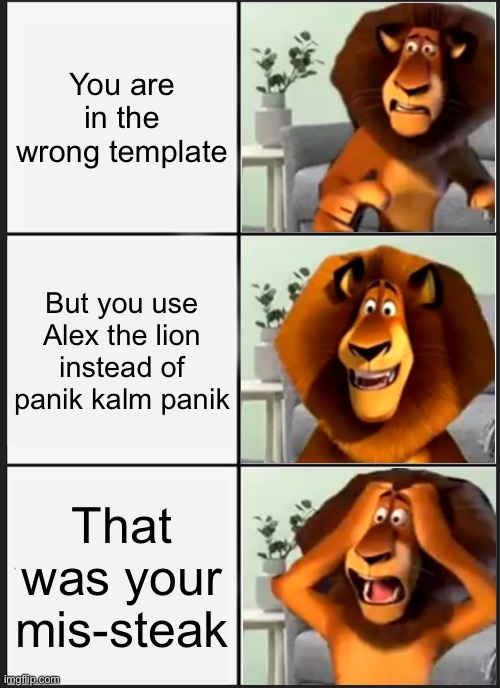 cartoon - You are in the wrong template But you use Alex the lion instead of panik kalm panik That was your missteak imgflip.com