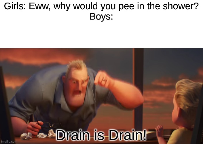 math is math meme - Girls Eww, why would you pee in the shower? Boys Drain is Drain! imgflip.com