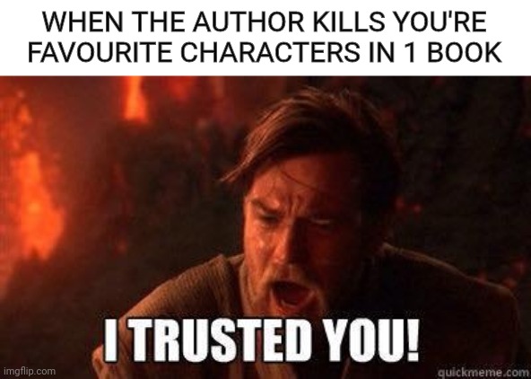 photo caption - When The Author Kills You'Re Favourite Characters In 1 Book I Trusted You! imgflip.com quickmeme.com