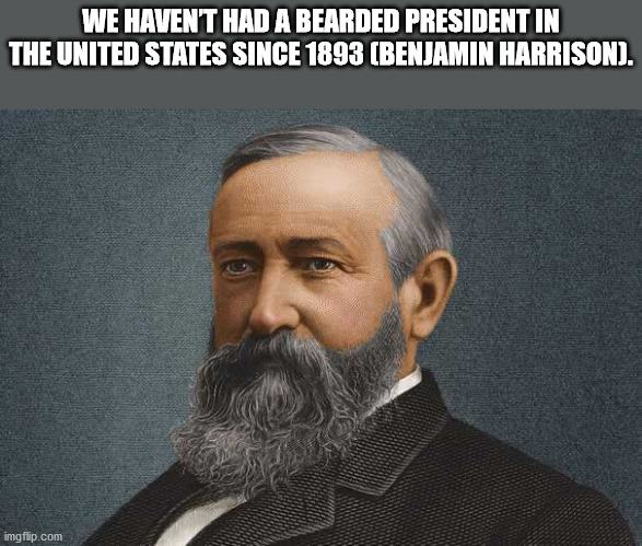 We Havent Had A Bearded President In The United States Since 1893 Benjamin Harrison.