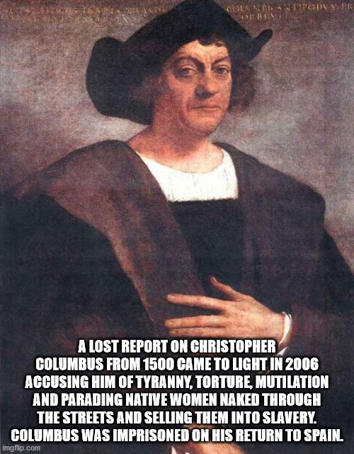 A Lost Report On Christopher Columbus From 1500 Came To Light In 2006 Accusing Him Of Tyranny, Torture, Mutilation And Parading Native Women Naked Through The Streets And Selling Them Into Slavery. Columbus Was Imprisoned On His Ret