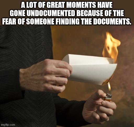 photo caption - A Lot Of Great Moments Have Gone Undocumented Because Of The Fear Of Someone Finding The Documents. imgflip.com