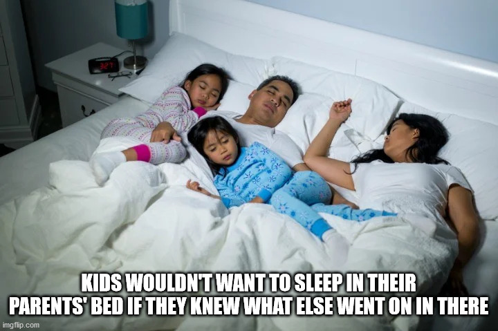 family sleeping together - Kids Wouldn'T Want To Sleep In Their Parents' Bed If They Knew What Else Went On In There imgflip.com