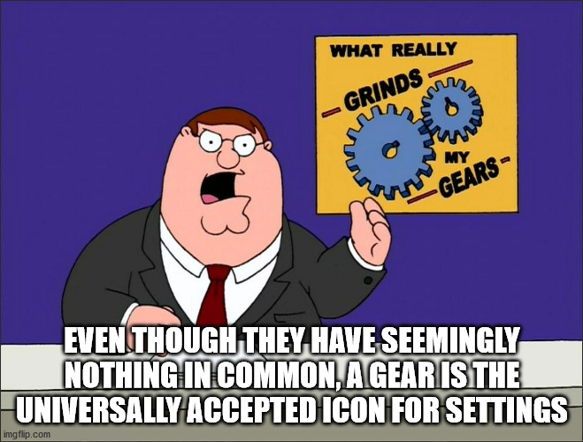 oh so stupid - What Really Grinds My Gears Even Though They Have Seemingly Nothing In Common, A Gear Is The Universally Accepted Icon For Settings imgflip.com