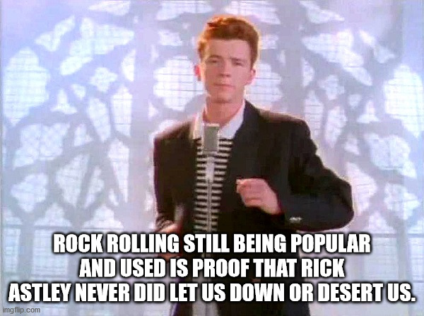rick roll meme - Rock Rolling Still Being Popular And Used Is Proof That Rick Astley Never Did Let Us Down Or Desert Us. imgflip.com