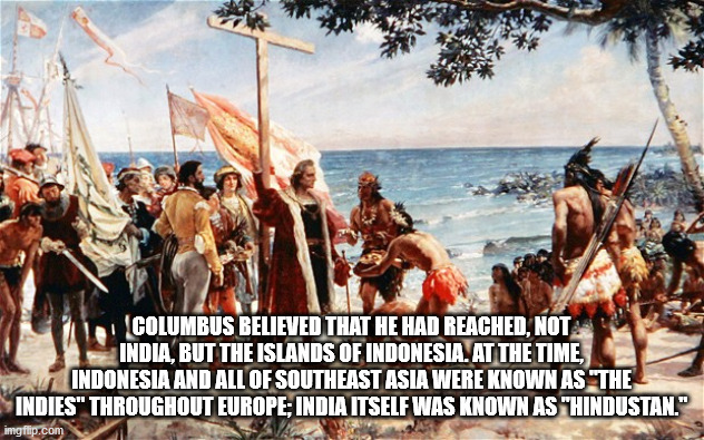 christopher columbus arrival - Columbus Believed That He Had Reached, Not India, But The Islands Of Indonesia. At The Time, Indonesia And All Of Southeast Asia Were Known As "The Indies" Throughout Europe; India Itself Was Known As "Hindustan." imgflip.co