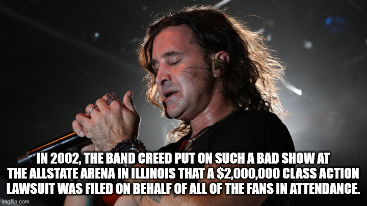 Scott Stapp - In 2002, The Band Creed Put On Such A Bad Show At The Allstate Arena In Illinois That A $2,000,000 Class Action Lawsuit Was Filed On Behalf Of All Of The Fans In Attendance. imgflip.com