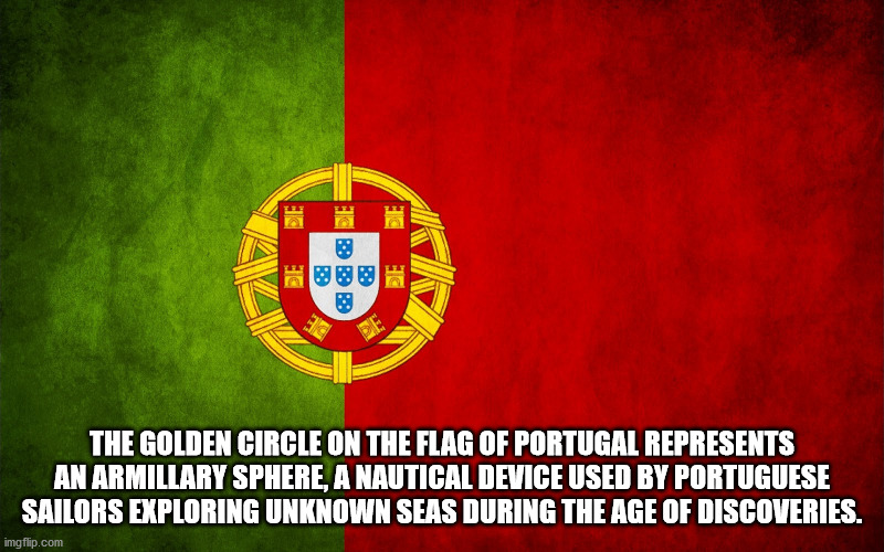 Pe The Golden Circle On The Flag Of Portugal Represents An Armillary Sphere, A Nautical Device Used By Portuguese Sailors Exploring Unknown Seas During The Age Of Discoveries. imgflip.com