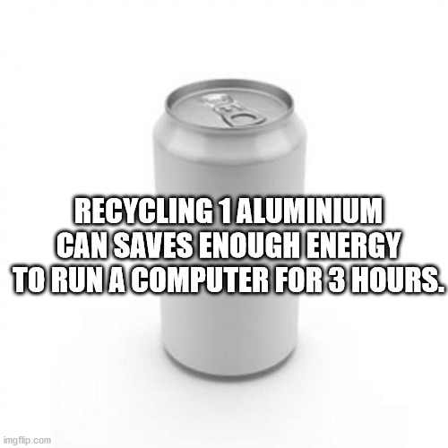 thought you were never coming - Recycling 1 Aluminium Can Saves Enough Energy To Run Acomputer For 3 Hours. imgflip.com