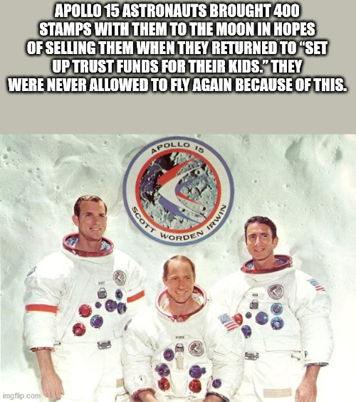 apollo 15 - Apollo 15 Astronauts Brought 400 Stamps With Them To The Moon In Hopes Of Selling Them When They Returned To "Set Up Trust Funds For Their Kids." They Were Never Allowed To Fly Again Because Of This. Apollos Scott Irwin Worden imgflip.com