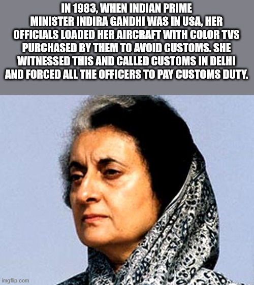 indira gandhi - In 1983, When Indian Prime Minister Indira Gandhi Was In Usa, Her Officials Loaded Her Aircraft With Color Tvs Purchased By Them To Avoid Customs. She Witnessed This And Called Customs In Delhi And Forced All The Officers To Pay Customs Du