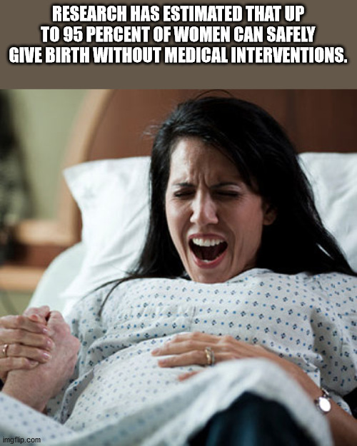 labor pain - Research Has Estimated That Up To 95 Percent Of Women Can Safely Give Birth Without Medical Interventions. imgflip.com
