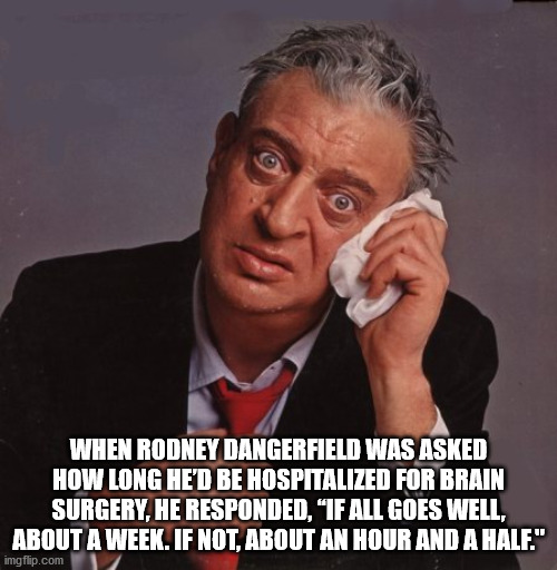 rodney dangerfield i get no respect - When Rodney Dangerfield Was Asked How Long He'D Be Hospitalized For Brain Surgery, He Responded, "If All Goes Well, About A Week. If Not, About An Hour And A Half." imgflip.com