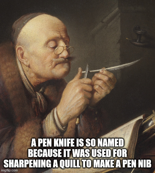 history memes - A Pen Knife Is So Named Because It Was Used For Sharpening A Quill To Make A Pen Nib imgflip.com