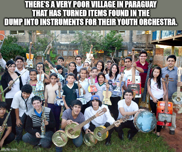 recycled orchestra cateura - There'S A Very Poor Village In Paraguay That Has Turned Items Found In The Dump Into Instruments For Their Youth Orchestra. Mc imgflip.com