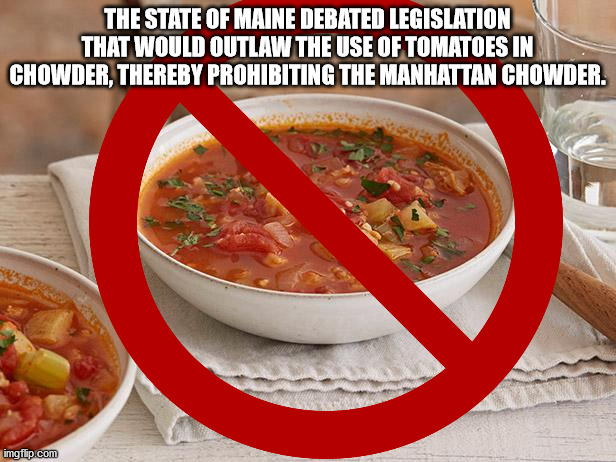 vegetarian food - The State Of Maine Debated Legislation That Would Outlaw The Use Of Tomatoes In Chowder, Thereby Prohibiting The Manhattan Chowder. imgflip.com