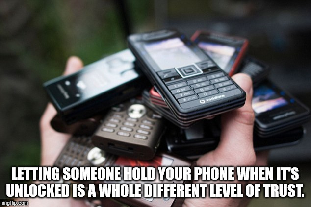 feature phone - Letting Someone Hold Your Phone When It'S Unlocked Is A Whole Different Level Of Trust. imgflip.com