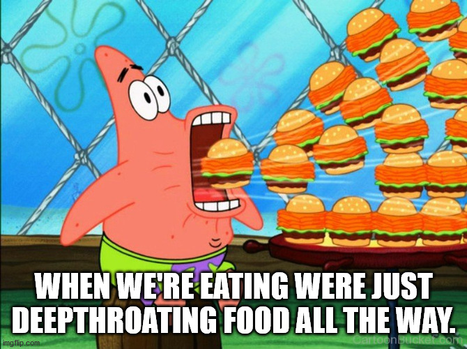 meme spongebob - When We'Re Eating Were Just Deepthroating Food All The Way. imgflip.com Cartoon Beekeucor