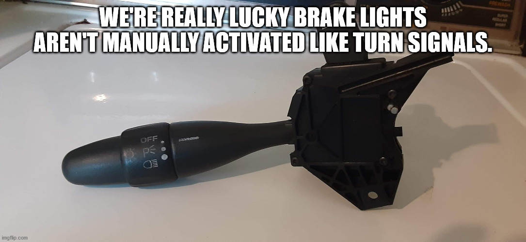 khyati - Were Really Lucky Brake Lights Aren'T Manually Activated Turn Signals. Off imgflip.com