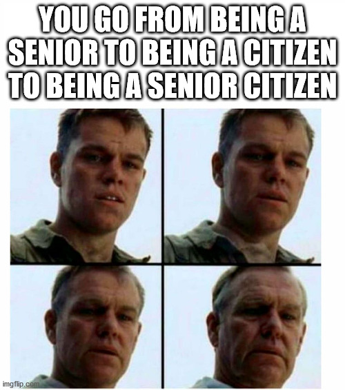 saving private ryan aging meme - You Go From Beinga Senior To Being A Citizen To Being A Senior Citizen imgflip.com