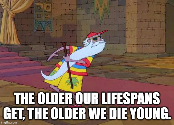 cartoon - The Older Our Lifespans Get, The Older We Die Young. imgflip.com