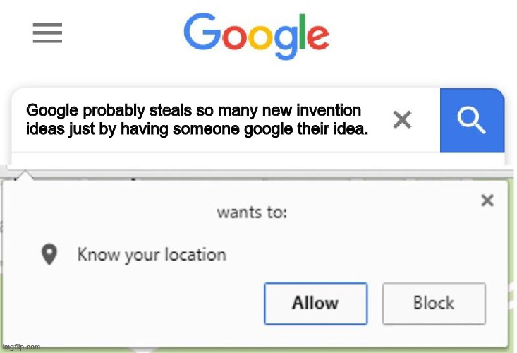 web page - Iii Google Google probably steals so many new invention ideas just by having someone google their idea. a Q wants to Know your location Allow Block imgflip.com