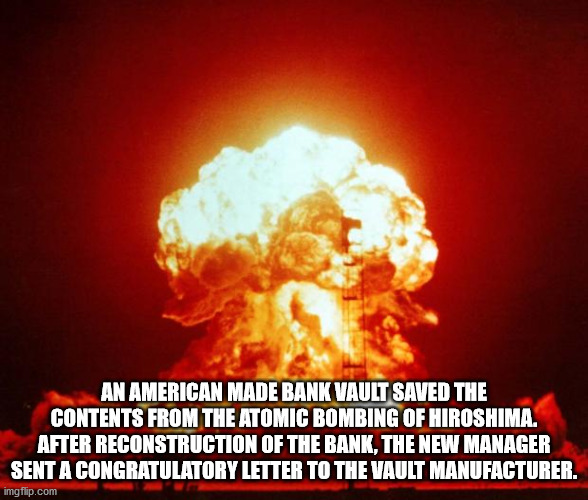 nuclear explosion - An American Made Bank Vault Saved The Contents From The Atomic Bombing Of Hiroshima. After Reconstruction Of The Bank, The New Manager Sent A Congratulatory Letter To The Vault Manufacturer. imgflip.com