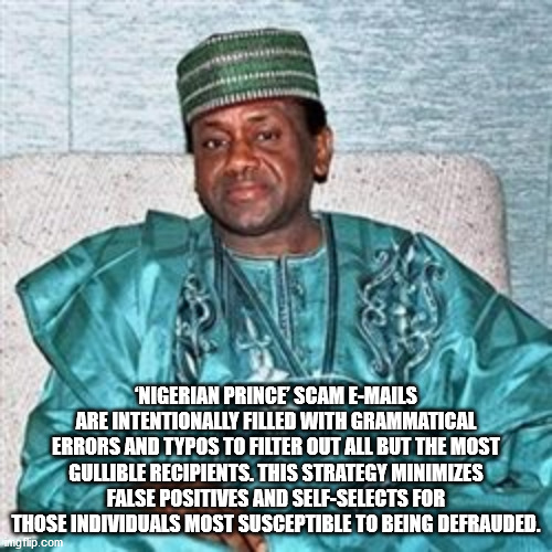 sani abacha - "Nigerian Prince Scam EMails Are Intentionally Filled With Grammatical Errors And Typos To Filter Out All But The Most Gullible Recipients. This Strategy Minimizes False Positives And SelfSelects For Those Individuals Most Susceptible To Bei