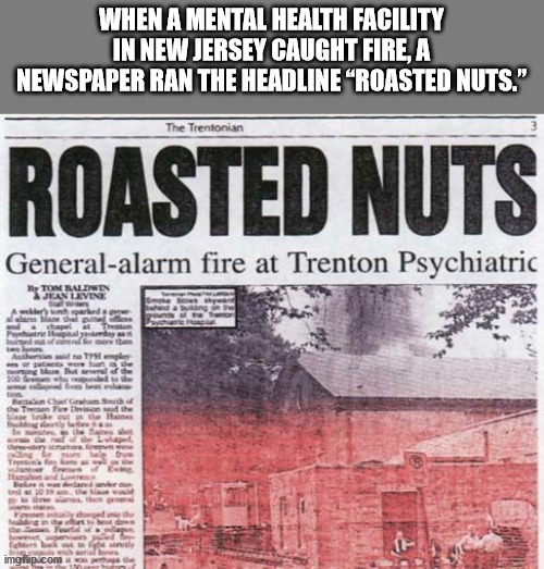 newspaper - When A Mental Health Facility In New Jersey Caught Fire, A Newspaper Ran The Headline Roasted Nuts." The Trentonian Roasted Nuts Generalalarm fire at Trenton Psychiatric My Ton Baldwin Jean Levine ang Th 100 he ch the one See th Town imgflip.c