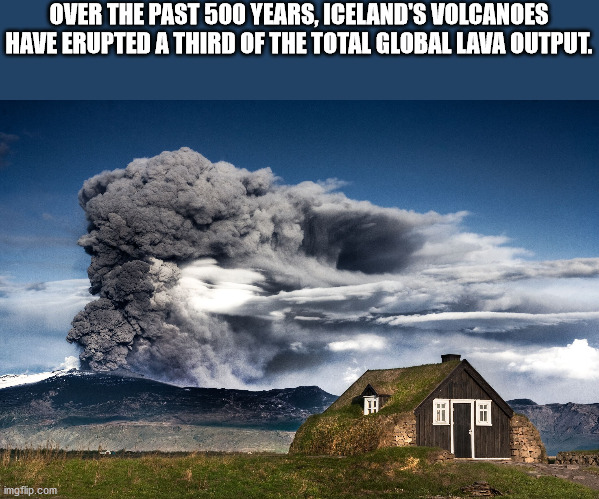 icelandic volcano - Over The Past 500 Years, Iceland'S Volcanoes Have Erupted A Third Of The Total Global Lava Output. I # imgflip.com