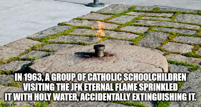 john f kennedy eternal flame - In 1963, A Group Of Catholic Schoolchildren Visiting The Jfk Eternal Flame Sprinkled It With Holy Water, Accidentally Extinguishing It. imgflip.com