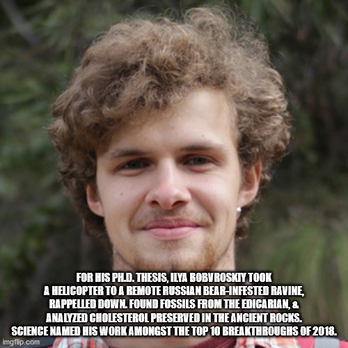 photo caption - For His Ph.D. Thesis, Ilya Bobvroskiy Took A Helicopter To A Remote Russian BearInfested Ravine, Rappelled Down. Found Fossils From The Edicarian, & Analyzed Cholesterol Preserved In The Ancient Rocks. Science Named His Work Amongst The To