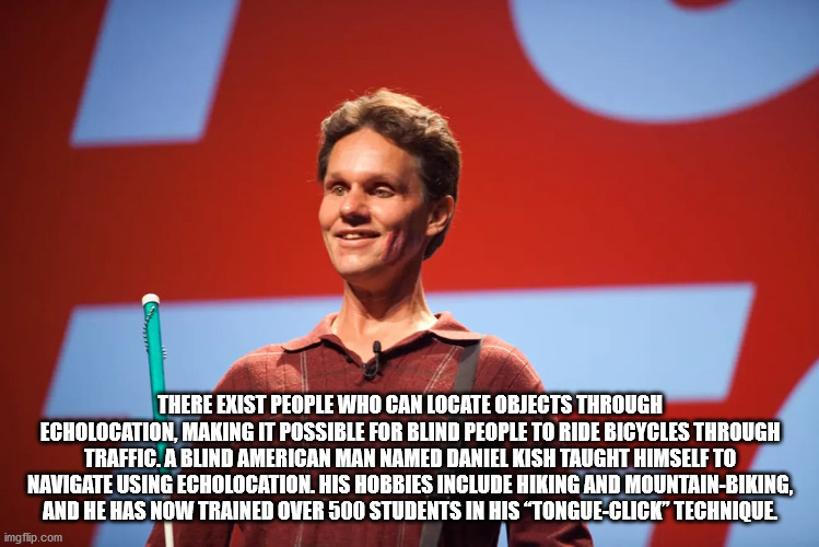 public speaking - There Exist People Who Can Locate Objects Through Echolocation, Making It Possible For Blind People To Ride Bicycles Through Traffic. A Blind American Man Named Daniel Kish Taught Himself To Navigate Using Echolocation. His Hobbies Inclu