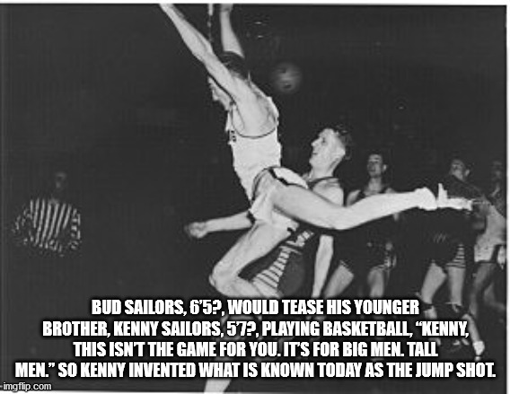 poster - Nir Bud Sailors, 6'5?, Would Tease His Younger Brother, Kenny Sailors, 572, Playing Basketball,"Kenny, This Isnt The Game For You. Its For Big Men. Tall Men." So Kenny Invented What Is Known Today As The Jump Shot imgflip.com