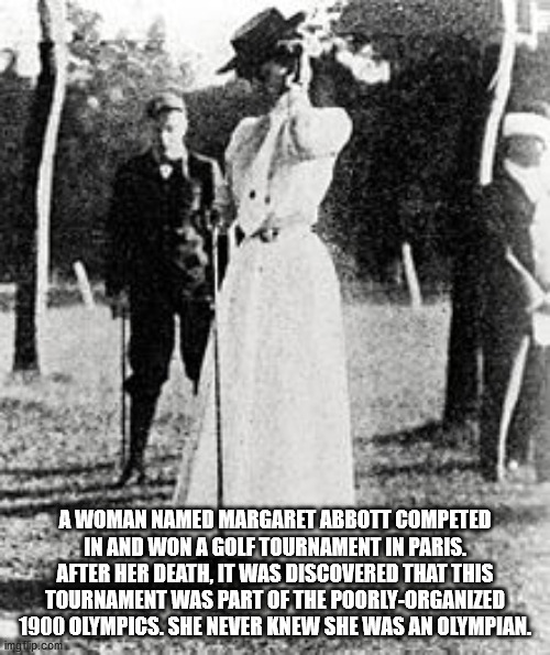 margaret abbott - A Woman Named Margaret Abbott Competed In And Won A Golf Tournament In Paris. After Her Death, It Was Discovered That This Tournament Was Part Of The PoorlyOrganized 1900 Olympics. She Never Knew She Was An Olympian. imgilip.com