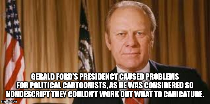 gerald r ford - Gerald Ford'S Presidency Caused Problems For Political Cartoonists, As He Was Considered So Nondescript They Couldn'T Work Out What To Caricature. imgflip.com