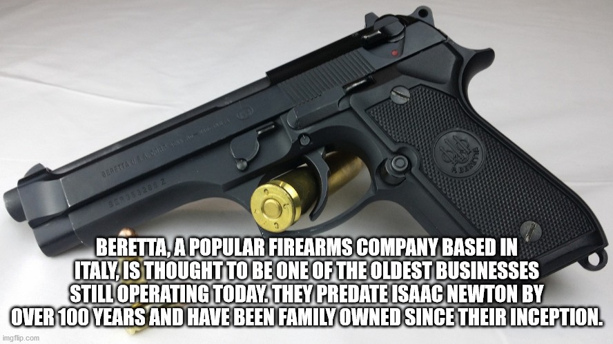 BER3202 Beretta, A Popular Firearms Company Based In Italy, Is Thought To Be One Of The Oldest Businesses Still Operating Today. They Predate Isaac Newton By Over 100 Years And Have Been Family Owned Since Their Inception. imgflip.co